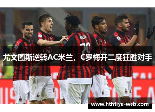 尤文图斯逆转AC米兰，C罗梅开二度狂胜对手