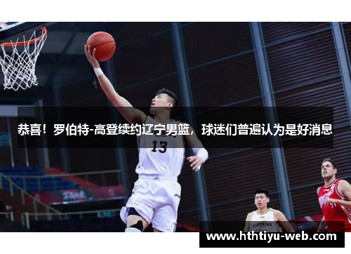 恭喜！罗伯特-高登续约辽宁男篮，球迷们普遍认为是好消息