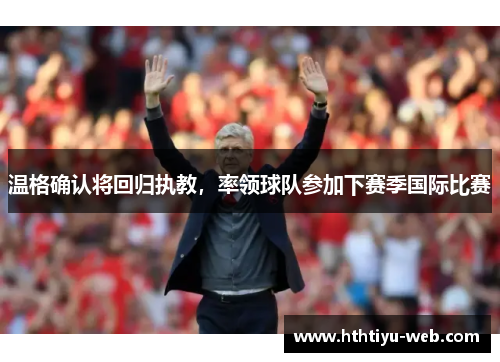 温格确认将回归执教，率领球队参加下赛季国际比赛