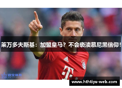 莱万多夫斯基：加盟皇马？不会亵渎慕尼黑信仰！